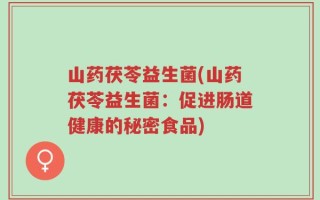 山药茯苓益生菌(山药茯苓益生菌：促进肠道健康的秘密食品)