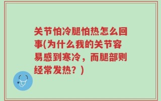 关节怕冷腿怕热怎么回事(为什么我的关节容易感到寒冷，而腿部则经常发热？)