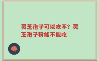 灵芝孢子可以吃不？灵芝孢子粉能不能吃