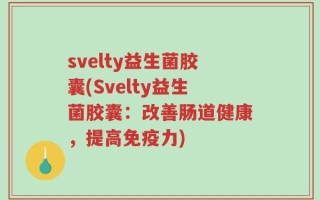 svelty益生菌胶囊(Svelty益生菌胶囊：改善肠道健康，提高免疫力)