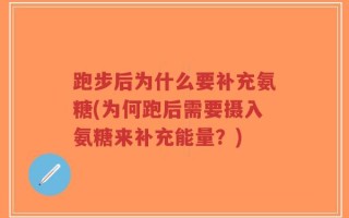 跑步后为什么要补充氨糖(为何跑后需要摄入氨糖来补充能量？)