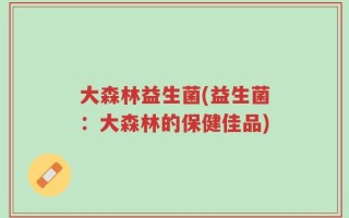 大森林益生菌(益生菌：大森林的保健佳品)