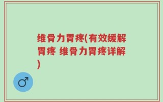 维骨力胃疼(有效缓解胃疼 维骨力胃疼详解)