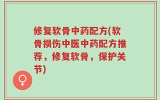 修复软骨中药配方(软骨损伤中医中药配方推荐，修复软骨，保护关节)