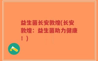 益生菌长安敦煌(长安敦煌：益生菌助力健康！)