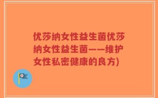 优莎纳女性益生菌优莎纳女性益生菌——维护女性私密健康的良方)
