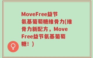 MoveFree益节氨基葡萄糖维骨力(维骨力新配方，MoveFree益节氨基葡萄糖！)