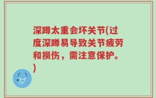 深蹲太重会坏关节(过度深蹲易导致关节疲劳和损伤，需注意保护。)