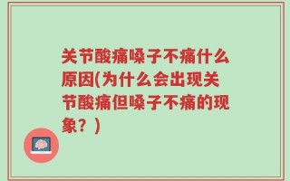 关节酸痛嗓子不痛什么原因(为什么会出现关节酸痛但嗓子不痛的现象？)