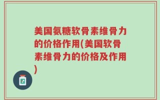 美国氨糖软骨素维骨力的价格作用(美国软骨素维骨力的价格及作用)