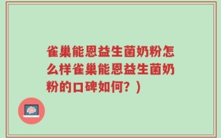 雀巢能恩益生菌奶粉怎么样雀巢能恩益生菌奶粉的口碑如何？)