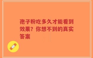 孢子粉吃多久才能看到效果？你想不到的真实答案