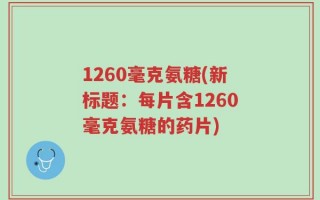 1260毫克氨糖(新标题：每片含1260毫克氨糖的药片)