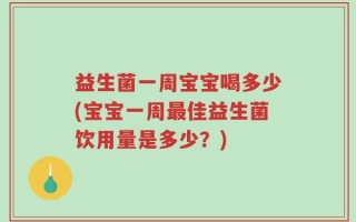 益生菌一周宝宝喝多少(宝宝一周最佳益生菌饮用量是多少？)