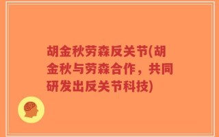 胡金秋劳森反关节(胡金秋与劳森合作，共同研发出反关节科技)