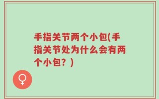手指关节两个小包(手指关节处为什么会有两个小包？)
