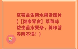 草莓益生菌水果条图片(【健康零食】草莓味益生菌水果条，美味营养两不误！)