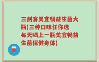 三剑客美宜畅益生菌大瓶(三种口味任你选 每天喝上一瓶美宜畅益生菌保健身体)
