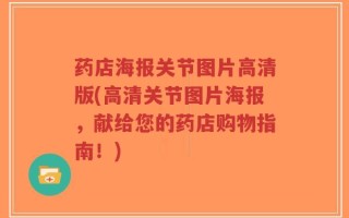 药店海报关节图片高清版(高清关节图片海报，献给您的药店购物指南！)