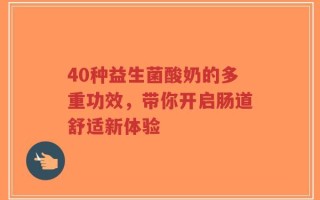 40种益生菌酸奶的多重功效，带你开启肠道舒适新体验