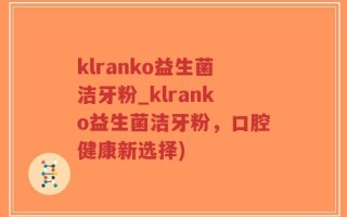 klranko益生菌洁牙粉_klranko益生菌洁牙粉，口腔健康新选择)
