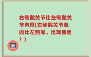 右侧髋关节比左侧髋关节肉厚(右侧髋关节肌肉比左侧厚，出现偏差？)