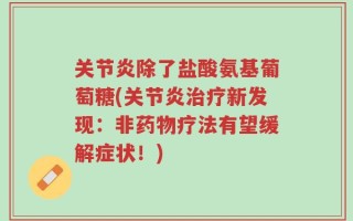 关节炎除了盐酸氨基葡萄糖(关节炎治疗新发现：非药物疗法有望缓解症状！)