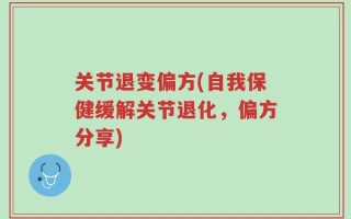 关节退变偏方(自我保健缓解关节退化，偏方分享)