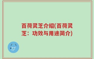 百荷灵芝介绍(百荷灵芝：功效与用途简介)