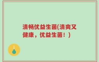清畅优益生菌(清爽又健康，优益生菌！)