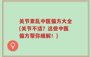 关节紊乱中医偏方大全(关节不适？这些中医偏方帮你缓解！)