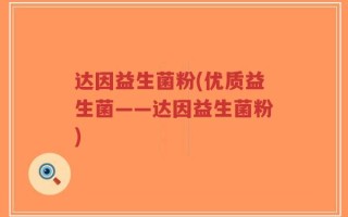 达因益生菌粉(优质益生菌——达因益生菌粉)