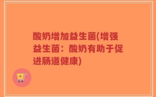 酸奶增加益生菌(增强益生菌：酸奶有助于促进肠道健康)