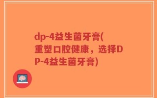 dp-4益生菌牙膏(重塑口腔健康，选择DP-4益生菌牙膏)