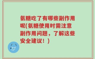 氨糖吃了有哪些副作用呢(氨糖使用时需注意副作用问题，了解这些安全建议！)