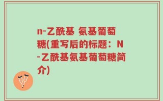 n-乙酰基 氨基葡萄糖(重写后的标题：N-乙酰基氨基葡萄糖简介)