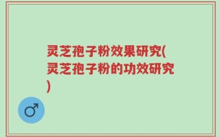 灵芝孢子粉效果研究(灵芝孢子粉的功效研究)