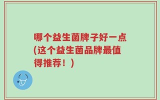 哪个益生菌牌子好一点(这个益生菌品牌最值得推荐！)