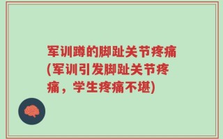 军训蹲的脚趾关节疼痛(军训引发脚趾关节疼痛，学生疼痛不堪)