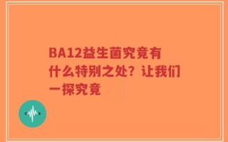 BA12益生菌究竟有什么特别之处？让我们一探究竟
