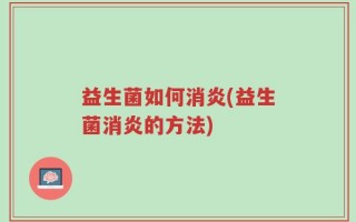 益生菌如何消炎(益生菌消炎的方法)