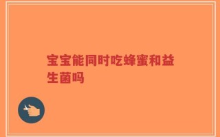 宝宝能同时吃蜂蜜和益生菌吗