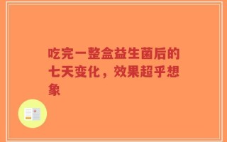 吃完一整盒益生菌后的七天变化，效果超乎想象