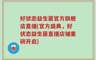 好状态益生菌官方旗舰店直播(官方盛典，好状态益生菌直播店铺重磅开启)
