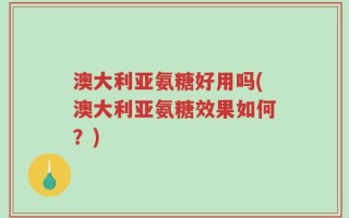 澳大利亚氨糖好用吗(澳大利亚氨糖效果如何？)