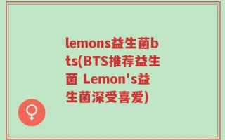 lemons益生菌bts(BTS推荐益生菌 Lemon's益生菌深受喜爱)