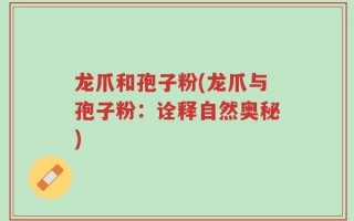 龙爪和孢子粉(龙爪与孢子粉：诠释自然奥秘)