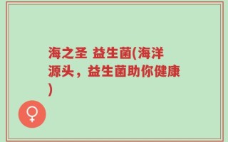 海之圣 益生菌(海洋源头，益生菌助你健康)