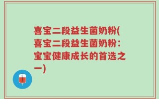 喜宝二段益生菌奶粉(喜宝二段益生菌奶粉：宝宝健康成长的首选之一)