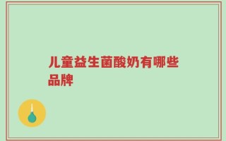 儿童益生菌酸奶有哪些品牌